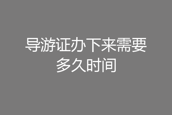 导游证办下来需要多久时间