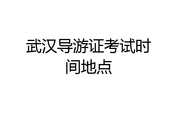 武汉导游证考试时间地点