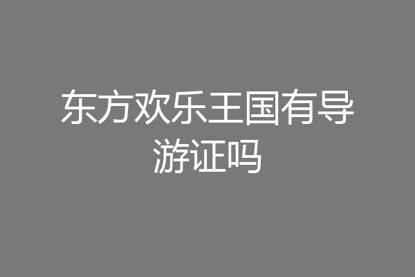东方欢乐王国有导游证吗