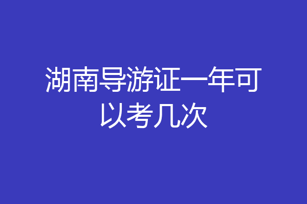 湖南导游证一年可以考几次
