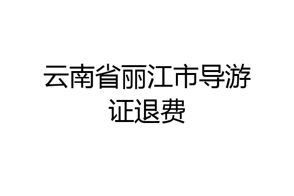 云南省丽江市导游证退费
