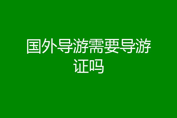 国外导游需要导游证吗