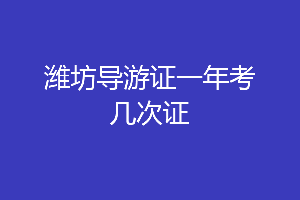 潍坊导游证一年考几次证