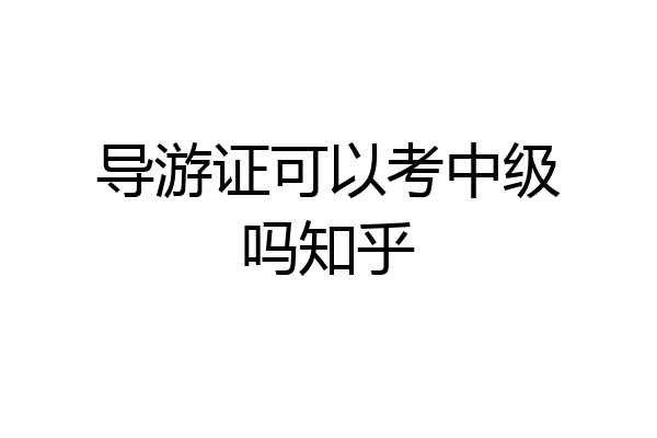 导游证可以考中级吗知乎