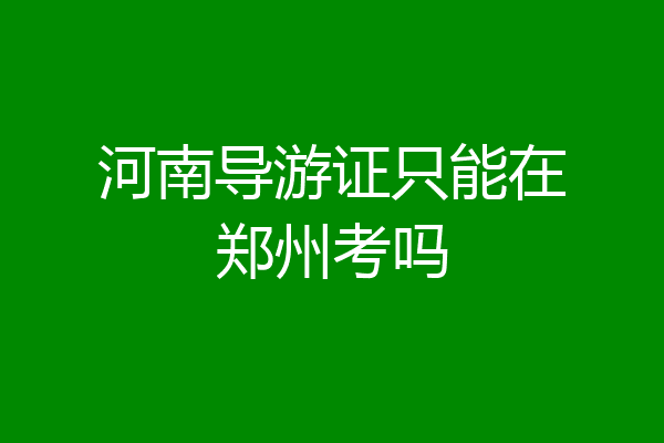 河南导游证只能在郑州考吗