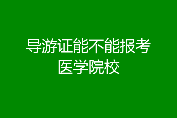 导游证能不能报考医学院校