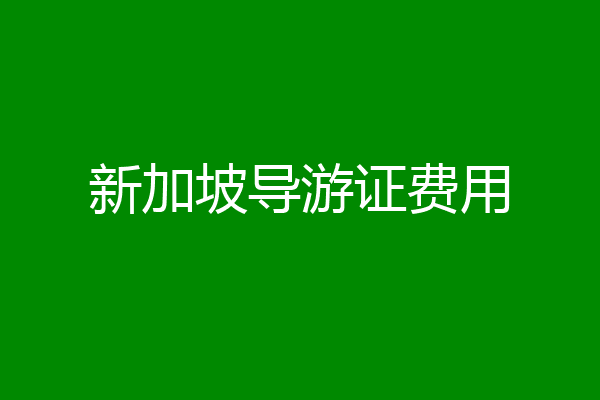 新加坡导游证费用