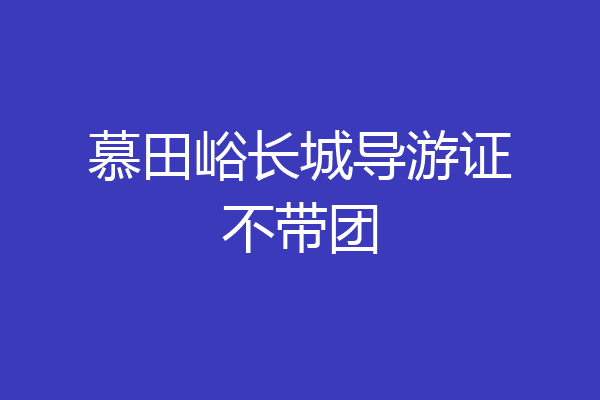 慕田峪长城导游证不带团