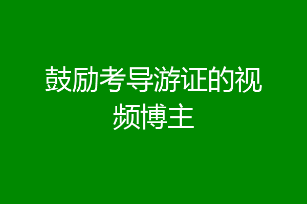 鼓励考导游证的视频博主