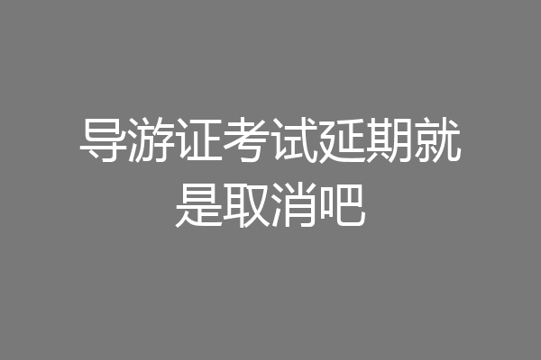 导游证考试延期就是取消吧