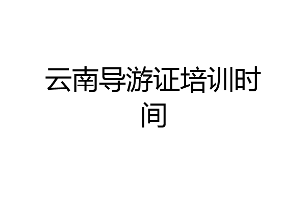 云南导游证培训时间