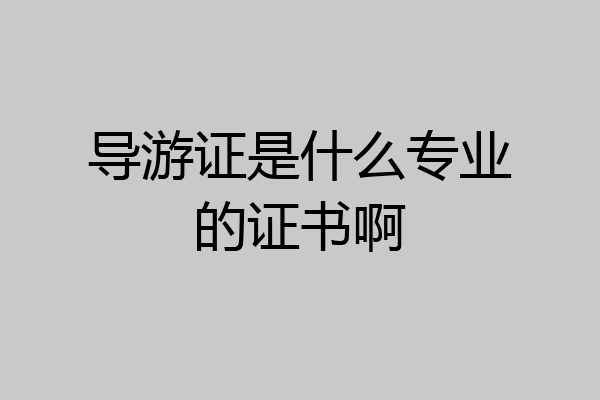 导游证是什么专业的证书啊