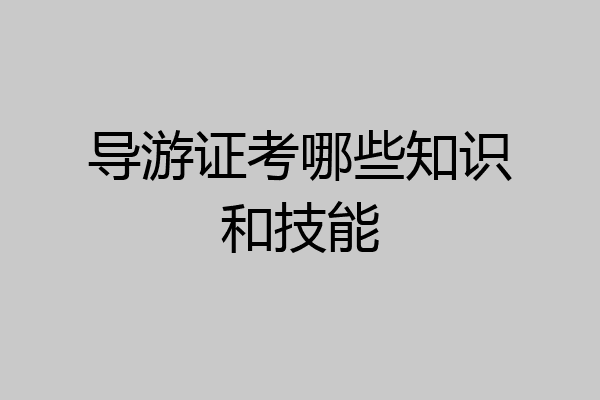 导游证考哪些知识和技能