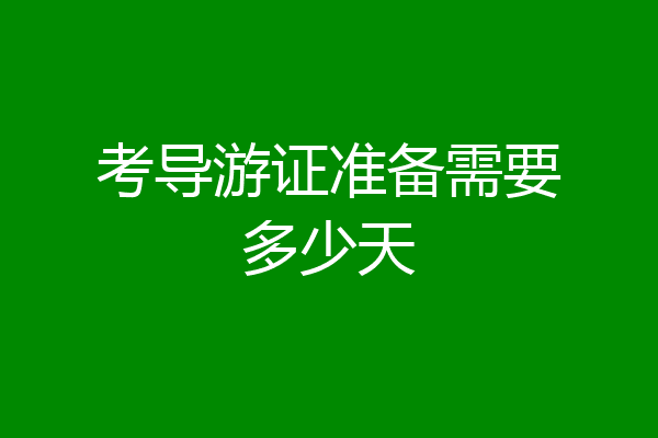 考导游证准备需要多少天
