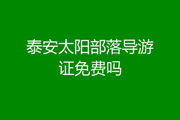 泰安太阳部落导游证免费吗