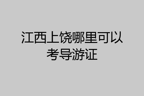 江西上饶哪里可以考导游证
