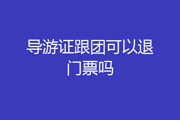 导游证跟团可以退门票吗