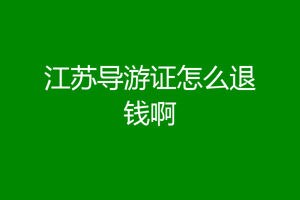 江苏导游证怎么退钱啊