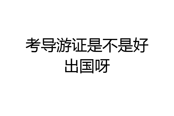 考导游证是不是好出国呀