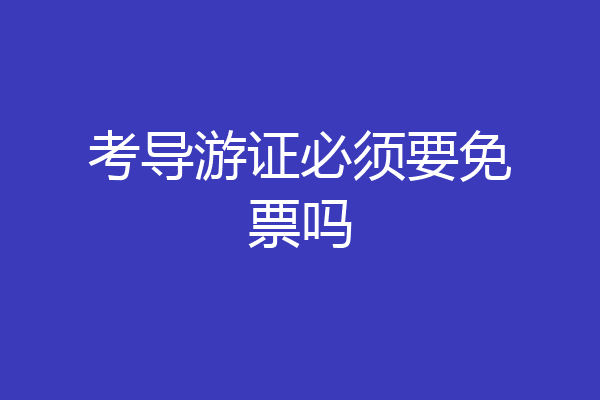 考导游证必须要免票吗