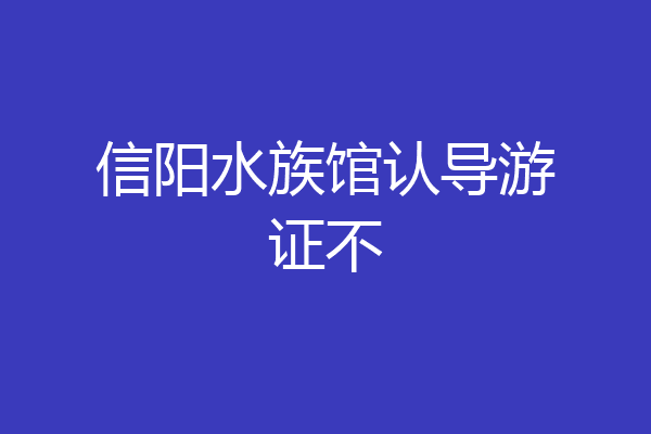 信阳水族馆认导游证不