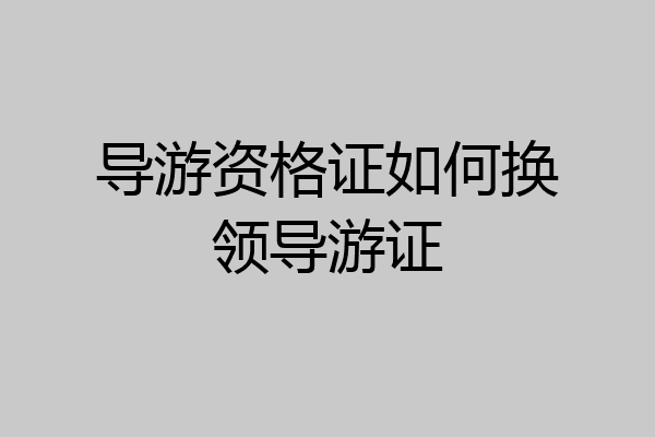 导游资格证如何换领导游证