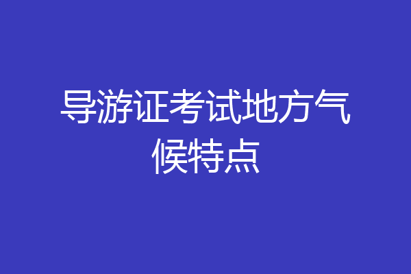 导游证考试地方气候特点