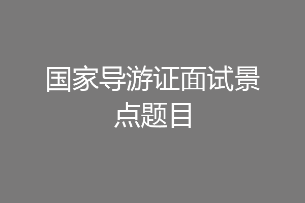 国家导游证面试景点题目