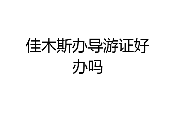 佳木斯办导游证好办吗