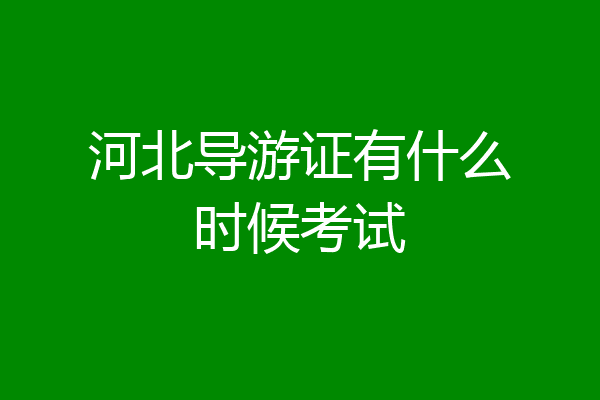 河北导游证有什么时候考试