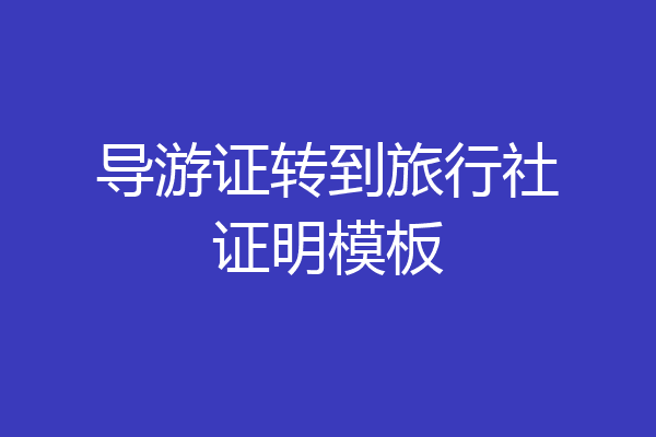 导游证转到旅行社证明模板