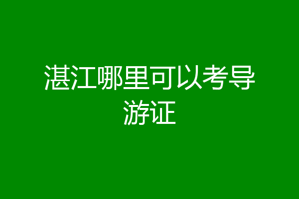 湛江哪里可以考导游证