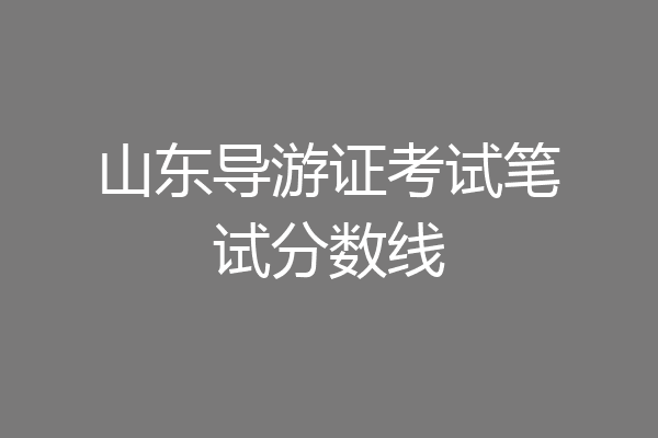 山东导游证考试笔试分数线