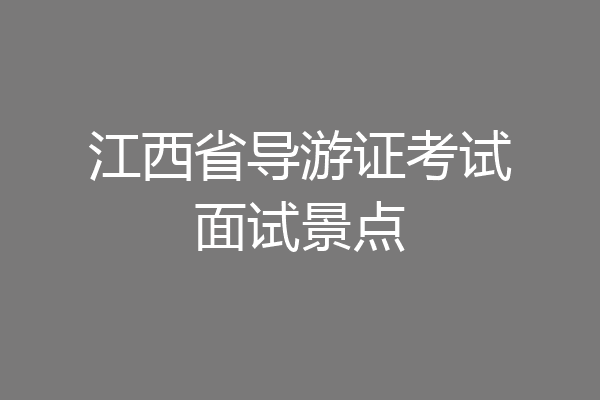 江西省导游证考试面试景点