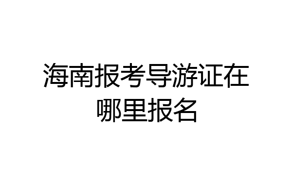 海南报考导游证在哪里报名