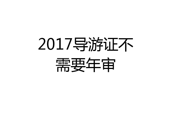 2017导游证不需要年审