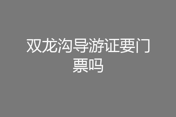 双龙沟导游证要门票吗