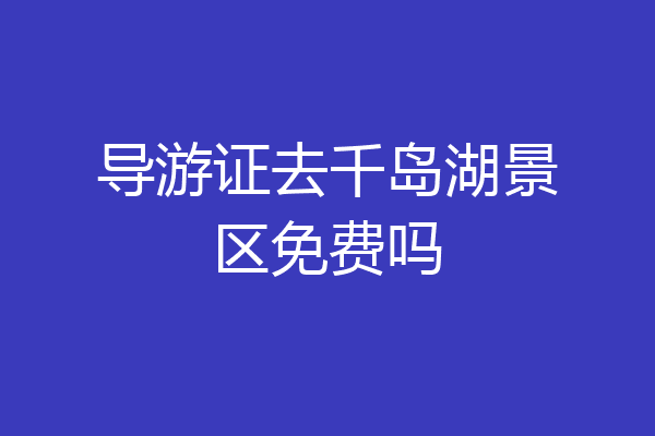 导游证去千岛湖景区免费吗