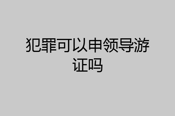 犯罪可以申领导游证吗