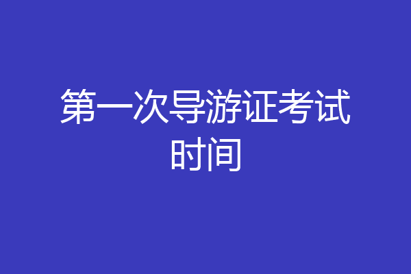 第一次导游证考试时间