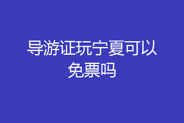 导游证玩宁夏可以免票吗