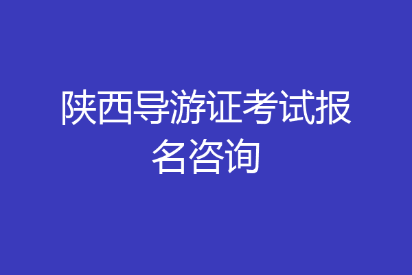 陕西导游证考试报名咨询