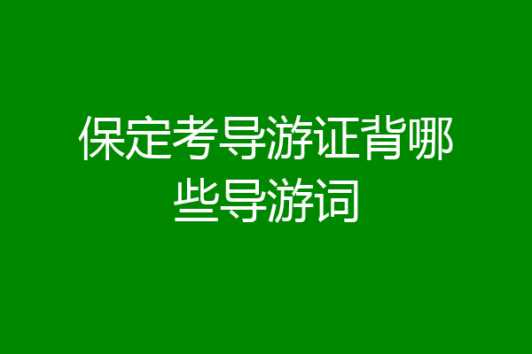 保定考导游证背哪些导游词