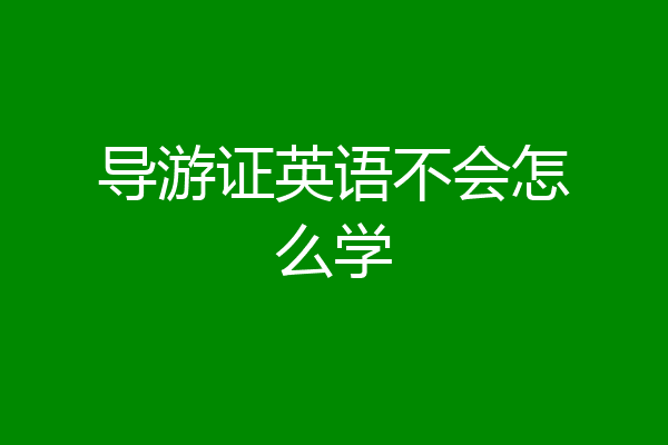 导游证英语不会怎么学