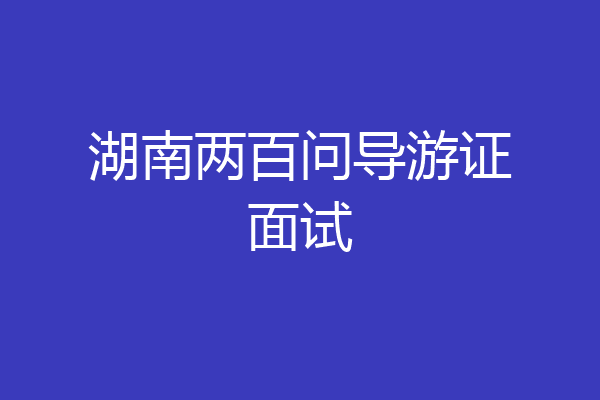 湖南两百问导游证面试