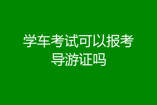 学车考试可以报考导游证吗