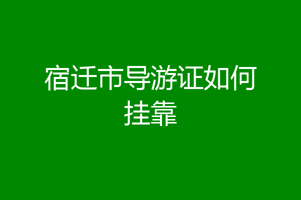 宿迁市导游证如何挂靠