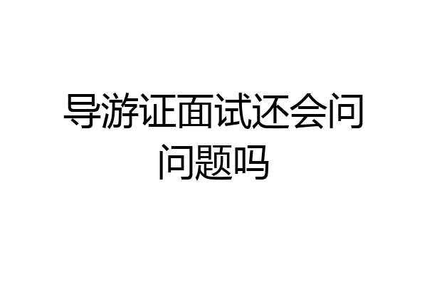 导游证面试还会问问题吗