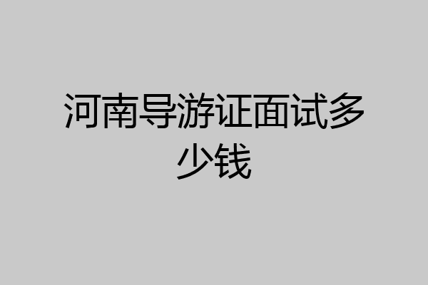 河南导游证面试多少钱