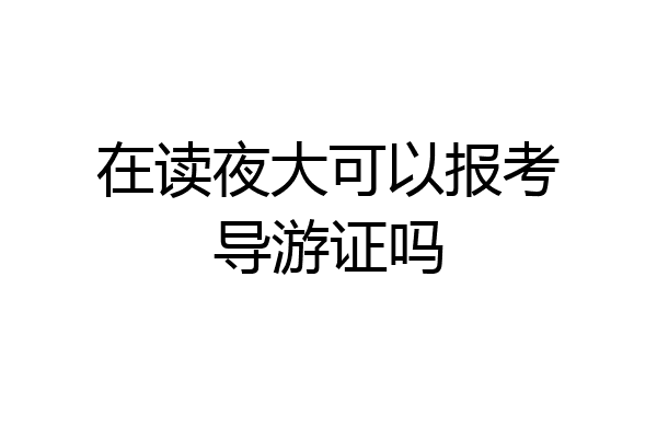 在读夜大可以报考导游证吗